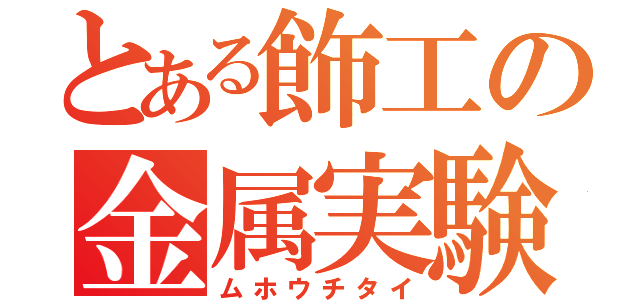 とある飾工の金属実験部（ムホウチタイ）