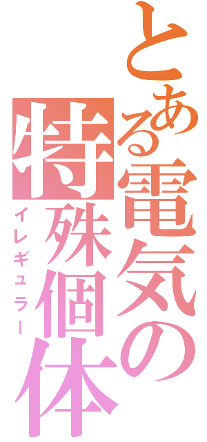 とある電気の特殊個体（イレギュラー）