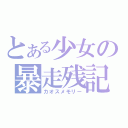 とある少女の暴走残記（カオスメモリー）