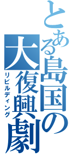 とある島国の大復興劇（リビルディング）