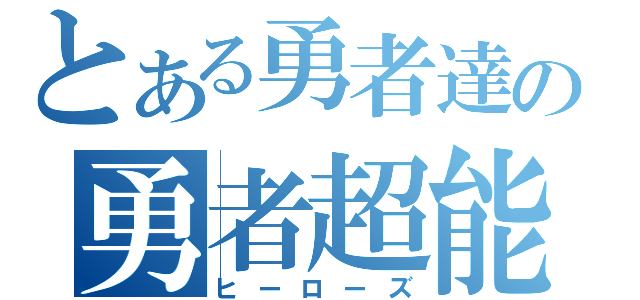 とある勇者達の勇者超能力（ヒーローズ）