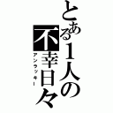 とある１人の不幸日々（アンラッキー）