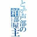 とある声部の粕部屋主（ドウテイマスター）