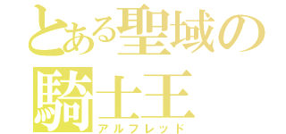 とある聖域の騎士王（アルフレッド）