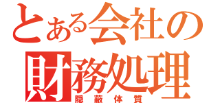 とある会社の財務処理（隠蔽体質）