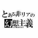 とある非リアの幻想主義（リア充になりたい！）