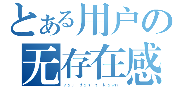 とある用户の无存在感（ｙｏｕ ｄｏｎ\'ｔ ｋｏｗｎ）