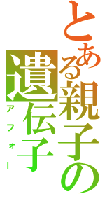 とある親子の遺伝子（アフォー）