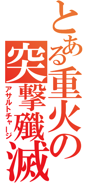 とある重火の突撃殲滅（アサルトチャージ）