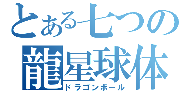 とある七つの龍星球体（ドラゴンボール）