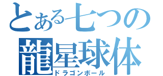 とある七つの龍星球体（ドラゴンボール）
