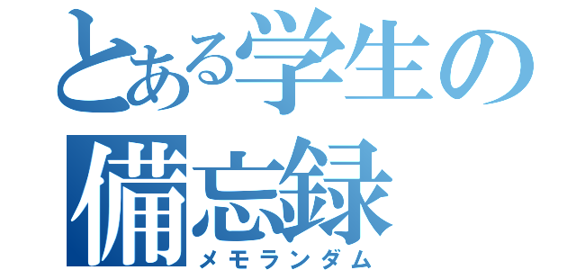 とある学生の備忘録（メモランダム）