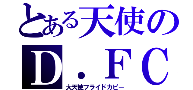 とある天使のＤ．ＦＣ（大天使フライドカピー）