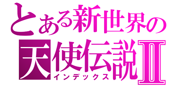 とある新世界の天使伝説Ⅱ（インデックス）