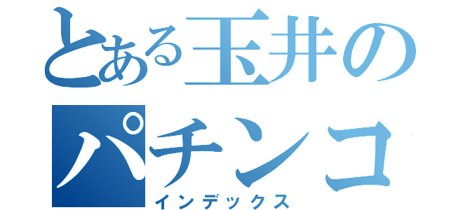 とある玉井のパチンコ三昧（インデックス）