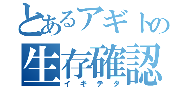 とあるアギトの生存確認（イキテタ）