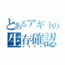 とあるアギトの生存確認（イキテタ）