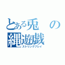 とある兎の縄遊戯（ストリングプレイ）