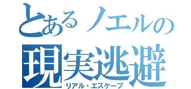 とあるノエルの現実逃避（リアル・エスケープ）