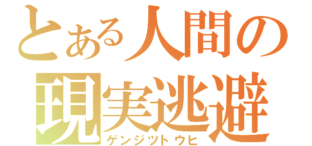 とある人間の現実逃避（ゲンジツトウヒ）