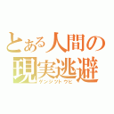 とある人間の現実逃避（ゲンジツトウヒ）