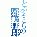 とあるそこらの雑魚野郎（消えてしまえ）