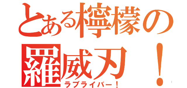 とある檸檬の羅威刃！（ラブライバー！）