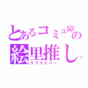 とあるコミュ障の絵里推し（ラブライバー）