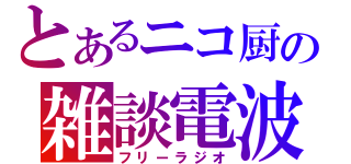 とあるニコ厨の雑談電波（フリーラジオ）