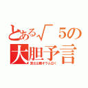 とある√５の大胆予言（富士山麓オウム泣く）