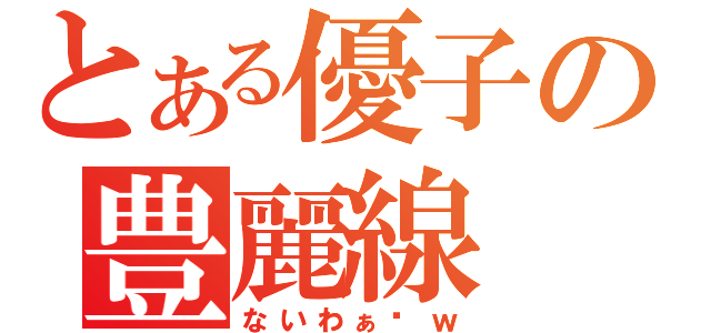 とある優子の豊麗線（ないわぁ〜ｗ）