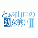 とある山口の幼女喰いⅡ（ロリコン）