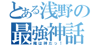 とある浅野の最強神話（俺は神だっ！）