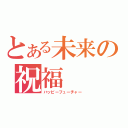 とある未来の祝福（ハッピーフューチャー）