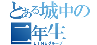 とある城中の二年生（ＬＩＮＥグループ）