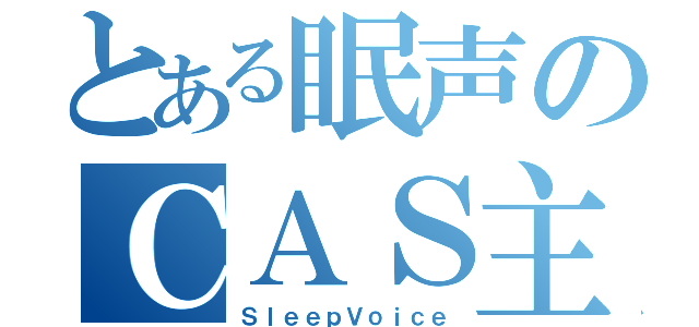 とある眠声のＣＡＳ主（ＳｌｅｅｐＶｏｉｃｅ）