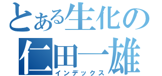 とある生化の仁田一雄（インデックス）