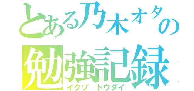 とある乃木オタの勉強記録（イクゾ トウダイ）