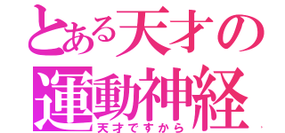 とある天才の運動神経（天才ですから）