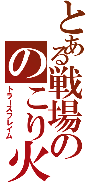 とある戦場ののこり火（トラースフレイム）