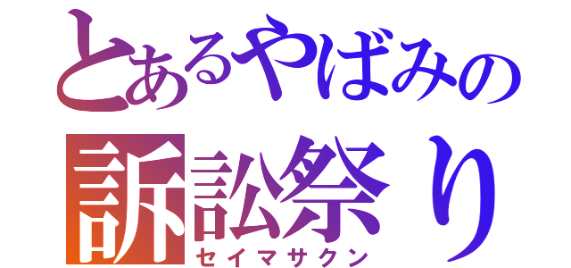 とあるやばみの訴訟祭り（セイマサクン）