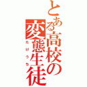 とある高校の変態生徒（たけうち）