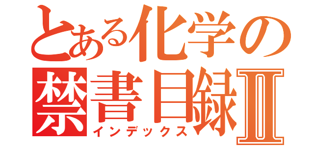 とある化学の禁書目録Ⅱ（インデックス）