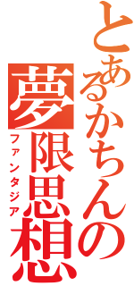 とあるかちんの夢限思想（ファンタジア）