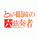 とある眼鏡の六弦奏者（かわかみしょう）