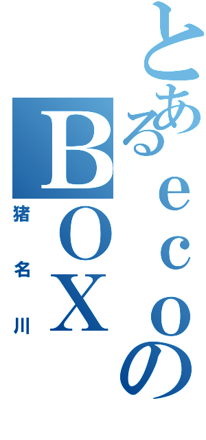 とあるｅｃｏのＢＯＸ（猪名川）