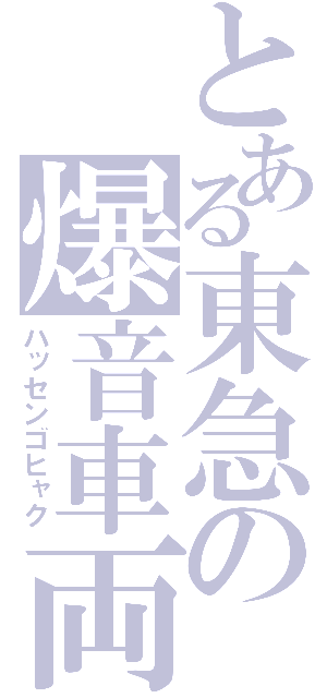 とある東急の爆音車両（ハッセンゴヒャク）