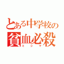 とある中学校の貧血必殺（ミシマ）