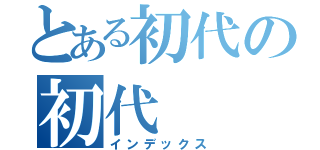 とある初代の初代（インデックス）