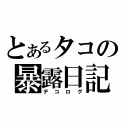 とあるタコの暴露日記（デコログ）